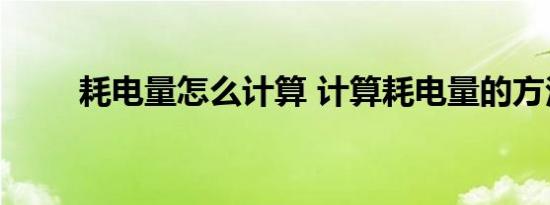 耗电量怎么计算 计算耗电量的方法