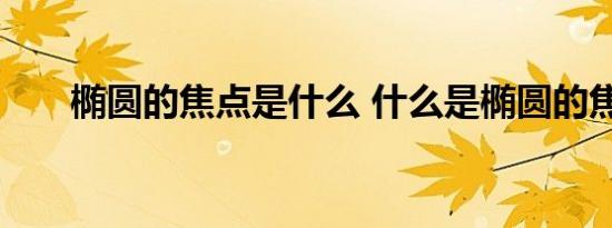 椭圆的焦点是什么 什么是椭圆的焦点