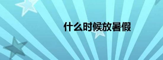 什么时候放暑假