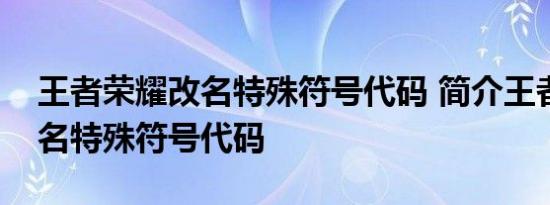 王者荣耀改名特殊符号代码 简介王者荣耀改名特殊符号代码