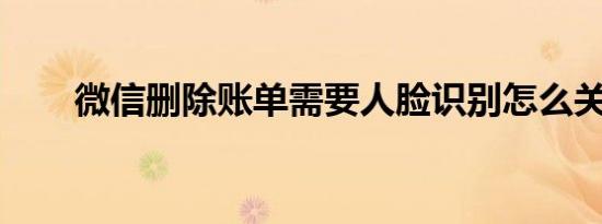 微信删除账单需要人脸识别怎么关闭