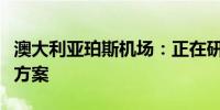 澳大利亚珀斯机场：正在研究解决加油问题的方案
