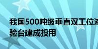 我国500吨级垂直双工位液体 火箭发动机试验台建成投用