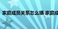 家庭成员关系怎么填 家庭成员关系写法说明