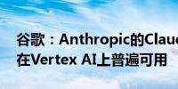 谷歌：Anthropic的Claude 3 Opus和工具在Vertex AI上普遍可用