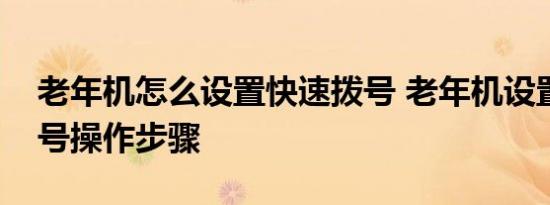 老年机怎么设置快速拨号 老年机设置快速拨号操作步骤