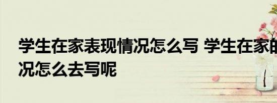 学生在家表现情况怎么写 学生在家的表现情况怎么去写呢