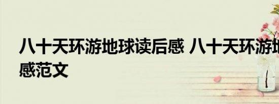 八十天环游地球读后感 八十天环游地球读后感范文