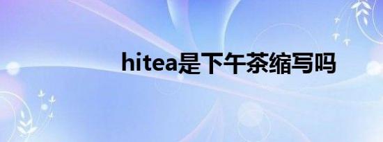 hitea是下午茶缩写吗