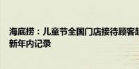 海底捞：儿童节全国门店接待顾客超220万同比涨近50%刷新年内记录