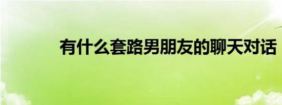 有什么套路男朋友的聊天对话