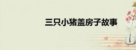 三只小猪盖房子故事