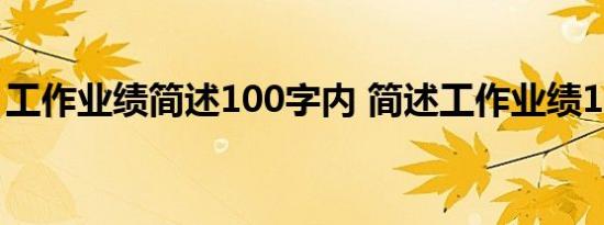 工作业绩简述100字内 简述工作业绩100字内