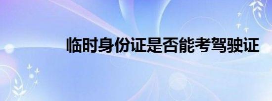临时身份证是否能考驾驶证