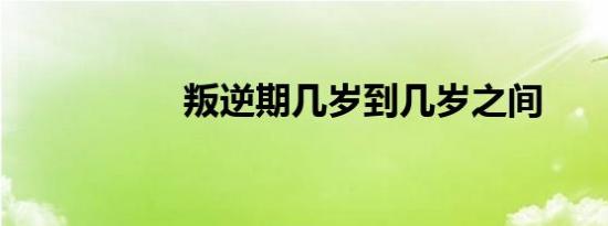 叛逆期几岁到几岁之间