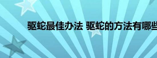 驱蛇最佳办法 驱蛇的方法有哪些