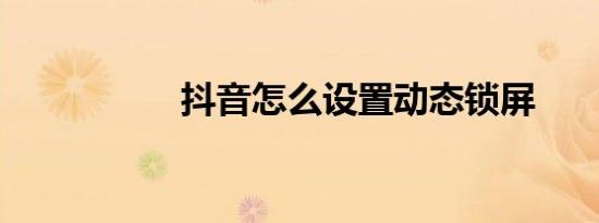 抖音怎么设置动态锁屏