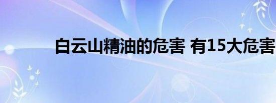 白云山精油的危害 有15大危害
