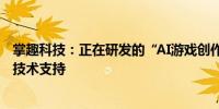 掌趣科技：正在研发的“AI游戏创作平台”获得了英伟达AI技术支持