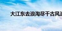 大江东去浪淘尽千古风流人物的原文