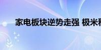 家电板块逆势走强 极米科技涨超10%