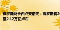 俄罗斯财长西卢安诺夫：俄罗斯将2024年预算赤字估计提高至2.12万亿卢布