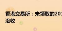 香港交易所：未领取的2017年度末期股息被没收