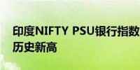 印度NIFTY PSU银行指数涨幅高达6.56%创历史新高