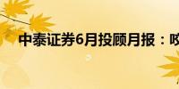 中泰证券6月投顾月报：咬定青山不放松