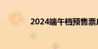 2024端午档预售票房破千万