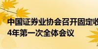 中国证券业协会召开固定收益专业委员会2024年第一次全体会议