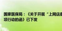国家医保局：《关于开展“上网店查药价比数据抓治理”专项行动的函》已下发