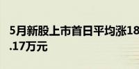 5月新股上市首日平均涨188%单签浮盈最高2.17万元
