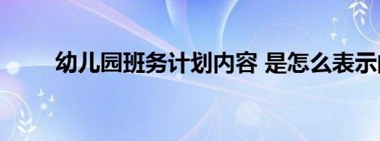幼儿园班务计划内容 是怎么表示的