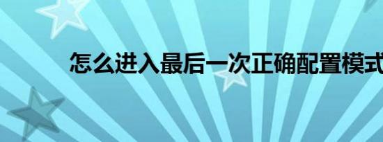 怎么进入最后一次正确配置模式