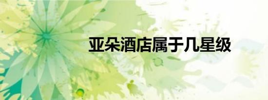 亚朵酒店属于几星级