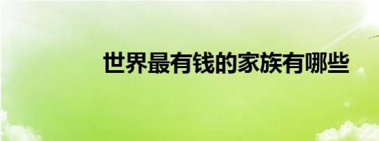 世界最有钱的家族有哪些