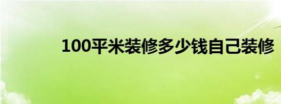100平米装修多少钱自己装修