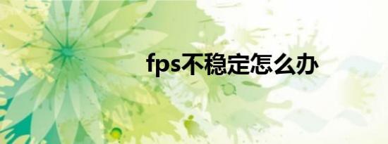 fps不稳定怎么办