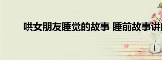 哄女朋友睡觉的故事 睡前故事讲解
