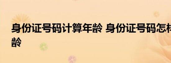 身份证号码计算年龄 身份证号码怎样计算年龄