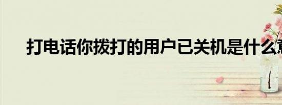 打电话你拨打的用户已关机是什么意思