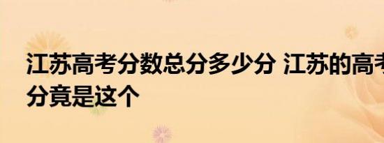 江苏高考分数总分多少分 江苏的高考分数总分竟是这个