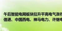 午后智能电网板块拉升平高电气涨停泽宇智能涨超10%国网信通、中国西电、神马电力、许继电气等涨幅靠前
