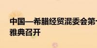 中国—希腊经贸混委会第十四次会议在希腊雅典召开