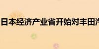 日本经济产业省开始对丰田汽车进行现场检查