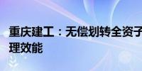 重庆建工：无偿划转全资子公司股权以提升管理效能