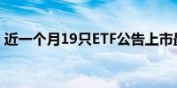 近一个月19只ETF公告上市最高仓位64.42%