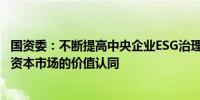 国资委：不断提高中央企业ESG治理能力和绩效水平 增强在资本市场的价值认同