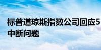 标普道琼斯指数公司回应5月30日发生的服务中断问题